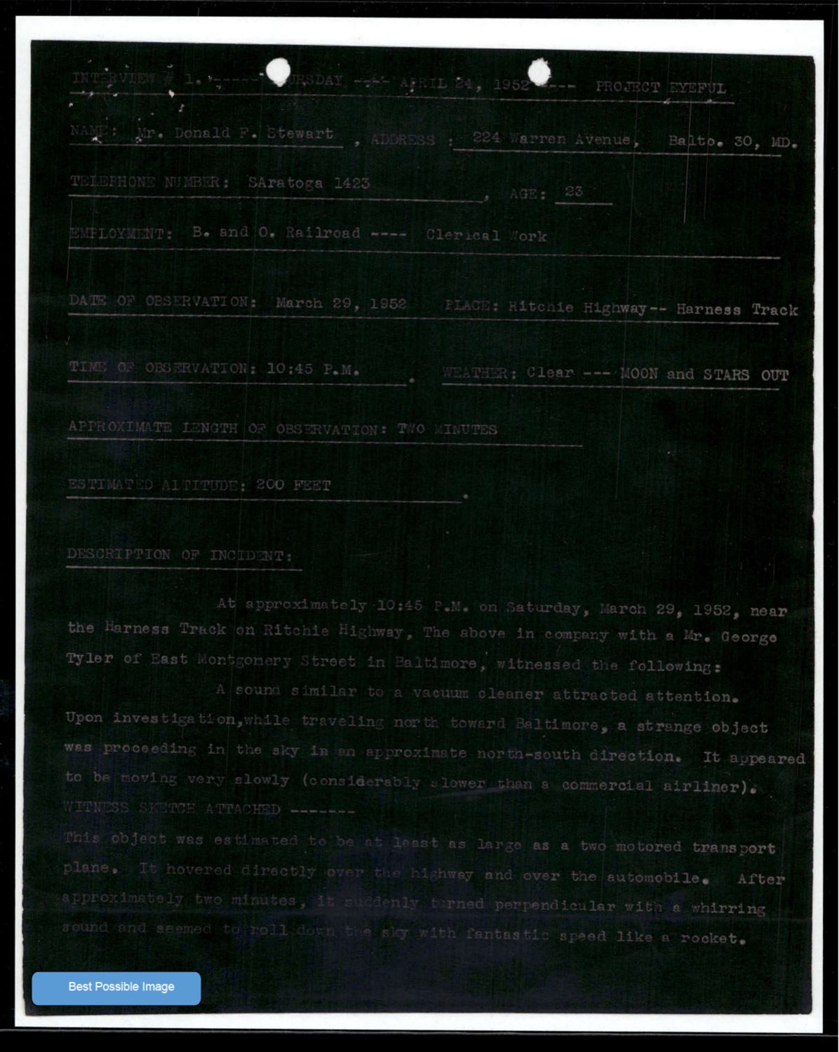 1952년 4월, OSI 수사관 더피(Duffey) 가 *PROJECT EYEFUL* 첫 번째 인터뷰로 받아 적은 진술서. 진술자 — 메릴랜드 볼티모어 워런 애비뉴 204번지의 도널드 F. 스튜어트(Donald F. Stewart, 35세, B&O 철도 사무직). 사건 — 1952년 3월 29일 밤 10시 45분 메릴랜드 리치 하이웨이 Harness Track 인근. 두 동승자가 *진공청소기와 비슷한 소리* 에 주의를 돌렸을 때, 두 모터짜리 수송기 정도 크기의 둥근 비행체가 고속도로와 자동차 위에 약 10분간 머물러 있다가, 갑자기 *수직으로 회전하면서 휘파람 같은 소리* 와 함께 로켓 같은 속도로 사라졌다는 진술이다. p.164